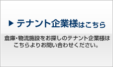 テナント企業様はこちら 倉庫・物流施設をお探しのテナント企業様はこちらよりお問い合わせください。